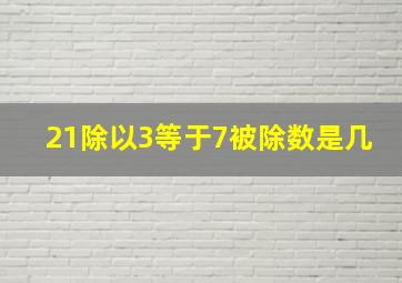 21除以3等于7被除数是几