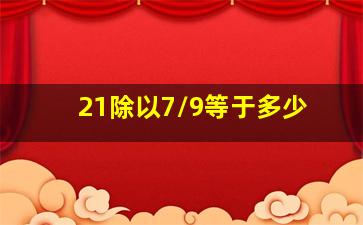 21除以7/9等于多少