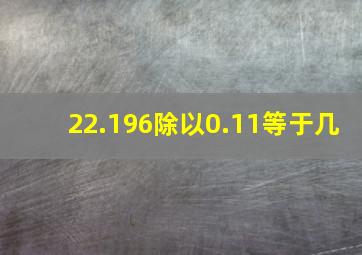 22.196除以0.11等于几