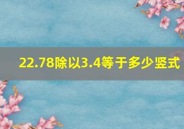 22.78除以3.4等于多少竖式