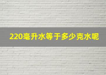 220毫升水等于多少克水呢