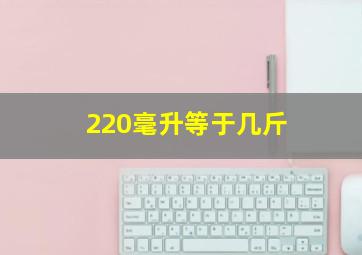 220毫升等于几斤