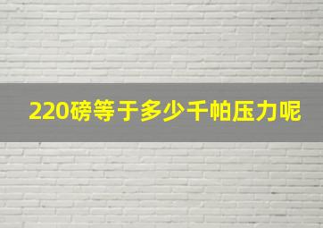 220磅等于多少千帕压力呢