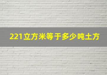 221立方米等于多少吨土方