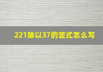 221除以37的竖式怎么写