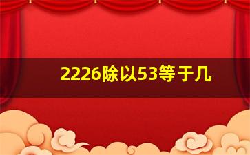 2226除以53等于几