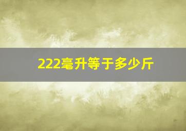 222毫升等于多少斤