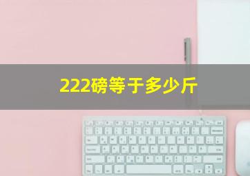 222磅等于多少斤