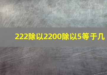 222除以2200除以5等于几