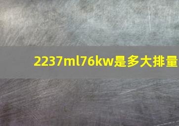 2237ml76kw是多大排量