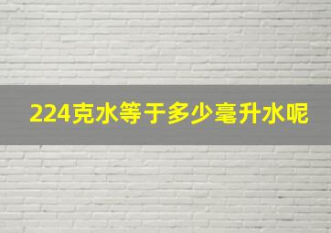 224克水等于多少毫升水呢