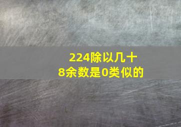 224除以几十8余数是0类似的