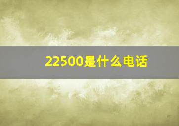 22500是什么电话