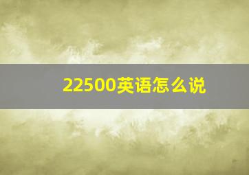 22500英语怎么说