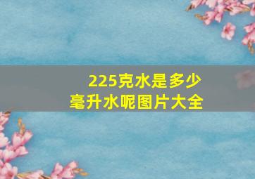 225克水是多少毫升水呢图片大全