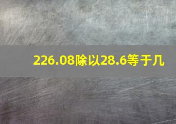 226.08除以28.6等于几