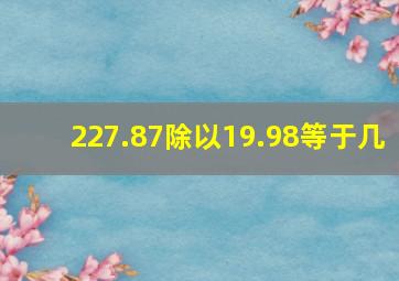 227.87除以19.98等于几