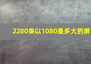 2280乘以1080是多大的屏