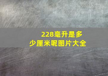 228毫升是多少厘米呢图片大全