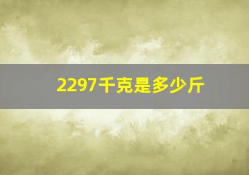 2297千克是多少斤