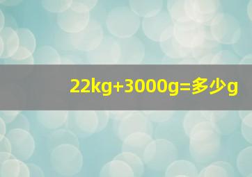 22kg+3000g=多少g