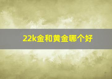 22k金和黄金哪个好