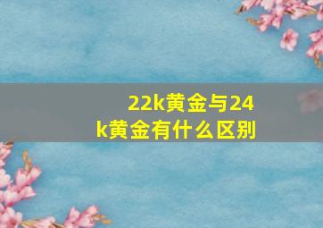 22k黄金与24k黄金有什么区别