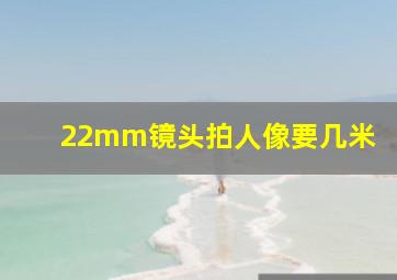 22mm镜头拍人像要几米