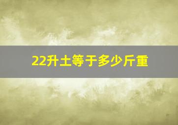 22升土等于多少斤重