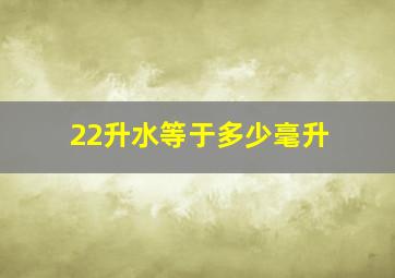 22升水等于多少毫升