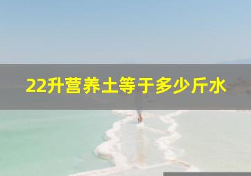 22升营养土等于多少斤水