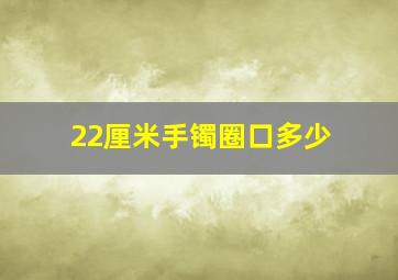 22厘米手镯圈口多少