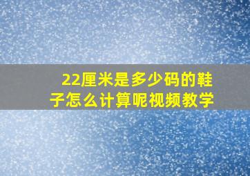 22厘米是多少码的鞋子怎么计算呢视频教学