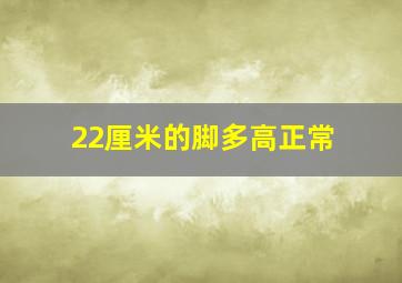 22厘米的脚多高正常