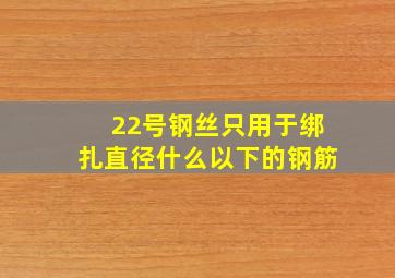 22号钢丝只用于绑扎直径什么以下的钢筋