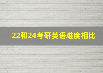 22和24考研英语难度相比