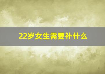 22岁女生需要补什么