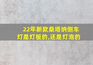 22年新款桑塔纳倒车灯是灯板的,还是灯泡的