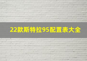 22款斯特拉95配置表大全