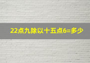 22点九除以十五点6=多少