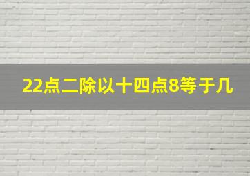 22点二除以十四点8等于几