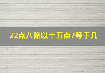 22点八除以十五点7等于几