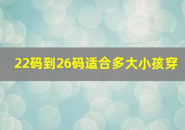 22码到26码适合多大小孩穿