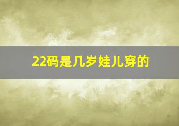 22码是几岁娃儿穿的