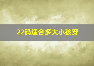 22码适合多大小孩穿