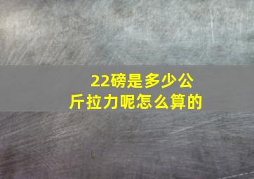 22磅是多少公斤拉力呢怎么算的