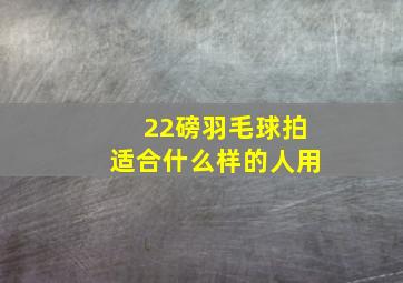 22磅羽毛球拍适合什么样的人用