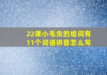 22课小毛虫的组词有11个词语拼音怎么写