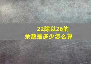 22除以26的余数是多少怎么算