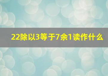 22除以3等于7余1读作什么